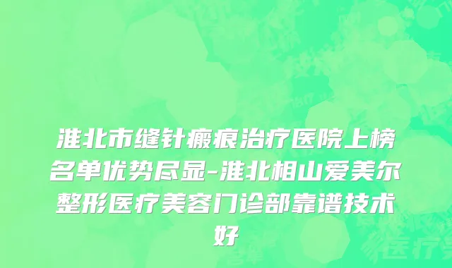 淮北市缝针瘢痕治疗医院上榜名单优势尽显-淮北相山爱美尔整形医疗美容门诊部靠谱技术好