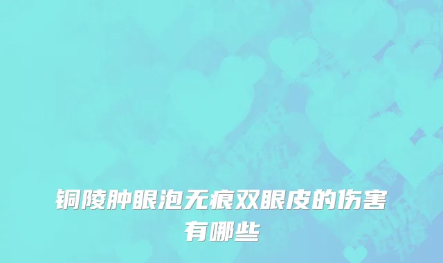 铜陵肿眼泡无痕双眼皮的伤害有哪些