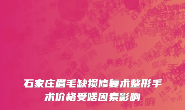 石家庄眉毛缺损修复术整形手术价格受啥因素影响