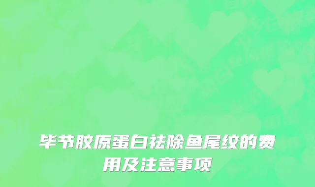 毕节胶原蛋白祛除鱼尾纹的费用及注意事项