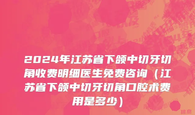 2024年江苏省下颌中切牙切角收费明细医生免费咨询（江苏省下颌中切牙切角口腔术费用是多少）