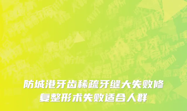 防城港牙齿稀疏牙缝大失败修复整形术失败适合人群