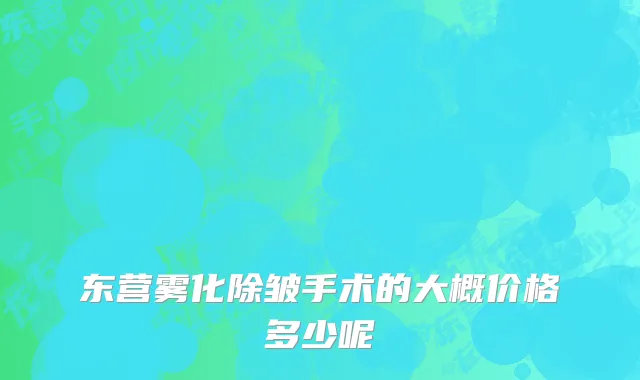 东营雾化除皱手术的大概价格多少呢