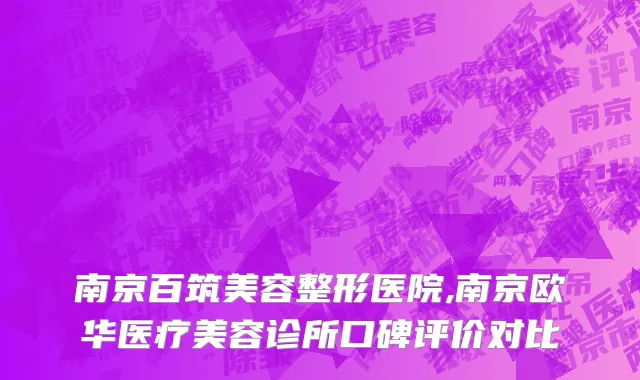 南京百筑美容整形医院,南京欧华医疗美容诊所口碑评价对比