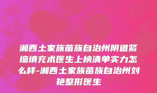 湘西土家族苗族自治州阴道紧缩填充术医生上榜清单实力怎么样-湘西土家族苗族自治州刘艳整形医生