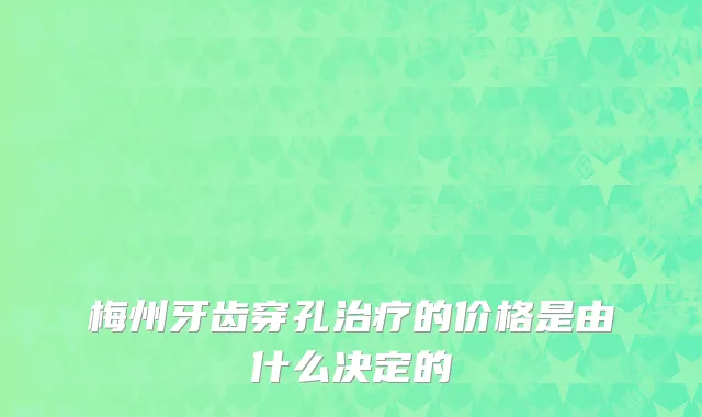 梅州牙齿穿孔治疗的价格是由什么决定的