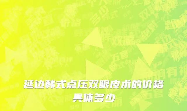 延边韩式点压双眼皮术的价格具体多少