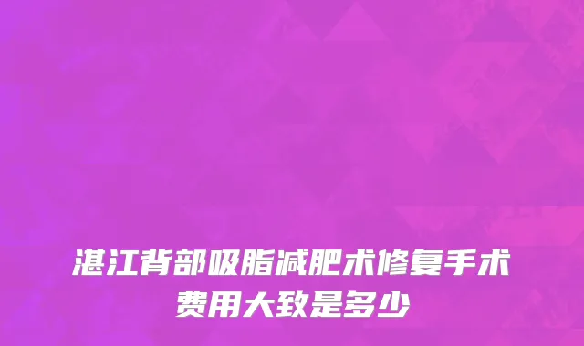 湛江背部吸脂减肥术修复手术费用大致是多少
