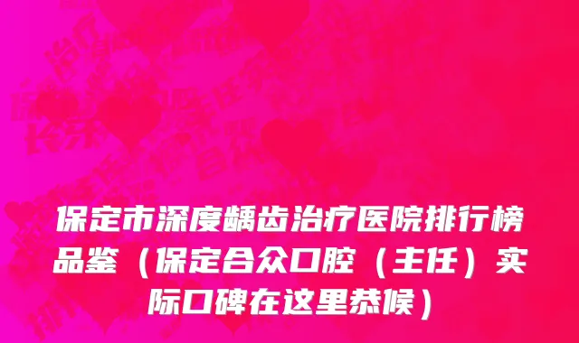 保定市深度龋齿治疗医院排行榜品鉴（保定合众口腔（主任）实际口碑在这里恭候）