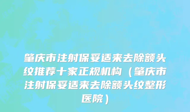 肇庆市注射保妥适来去除额头纹推荐十家正规机构（肇庆市注射保妥适来去除额头纹整形医院）