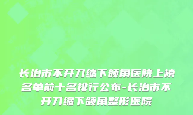 长治市不开刀缩下颌角医院上榜名单前十名排行公布-长治市不开刀缩下颌角整形医院