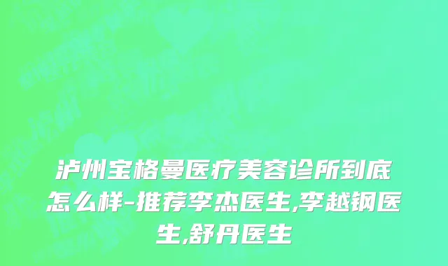 泸州宝格曼医疗美容诊所到底怎么样-推荐李杰医生,李越钢医生,舒丹医生