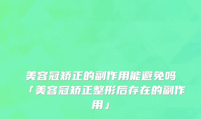 美容冠矫正的副作用能避免吗「美容冠矫正整形后存在的副作用」