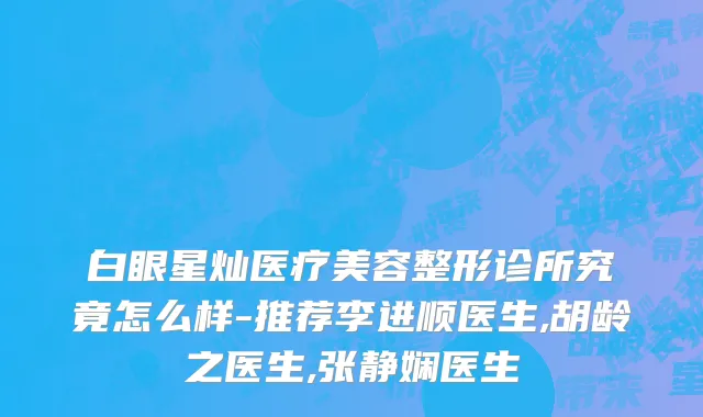 白眼星灿医疗美容整形诊所究竟怎么样-推荐李进顺医生,胡龄之医生,张静娴医生
