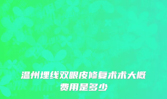 温州埋线双眼皮修复术术大概费用是多少