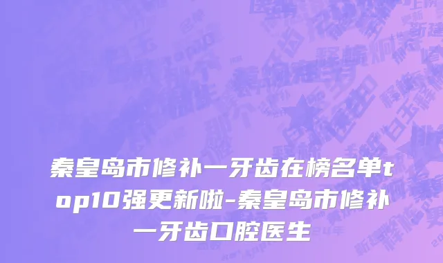 秦皇岛市修补一牙齿在榜名单top10强更新啦-秦皇岛市修补一牙齿口腔医生