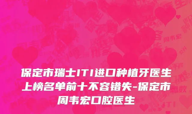 保定市瑞士ITI进口种植牙医生上榜名单前十不容错失-保定市周韦宏口腔医生