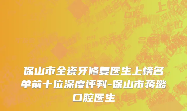 保山市全瓷牙修复医生上榜名单前十位深度评判-保山市蒋璐口腔医生