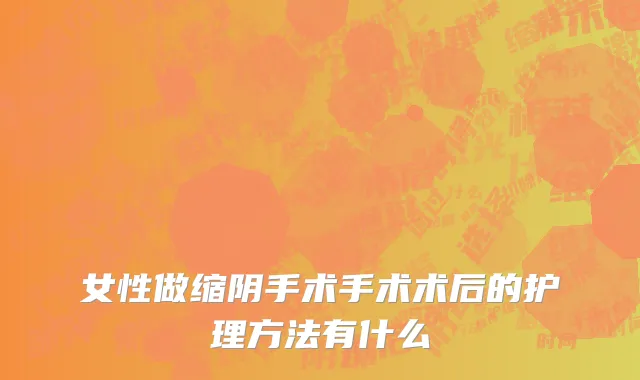 女性做缩阴手术手术术后的护理方法有什么