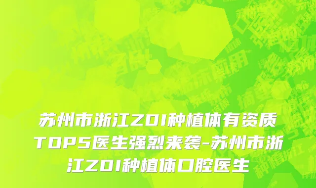 苏州市浙江ZDI种植体有资质TOP5医生强烈来袭-苏州市浙江ZDI种植体口腔医生