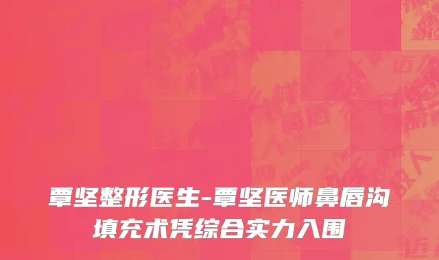 覃坚整形医生-覃坚医师鼻唇沟填充术凭综合实力入围