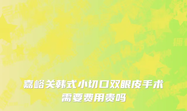嘉峪关韩式小切口双眼皮手术需要费用贵吗