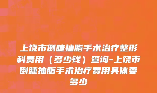 上饶市倒睫抽脂手术治疗整形科费用（多少钱）查询-上饶市倒睫抽脂手术治疗费用具体要多少