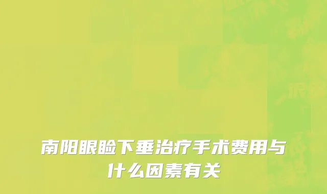 南阳眼睑下垂治疗手术费用与什么因素有关