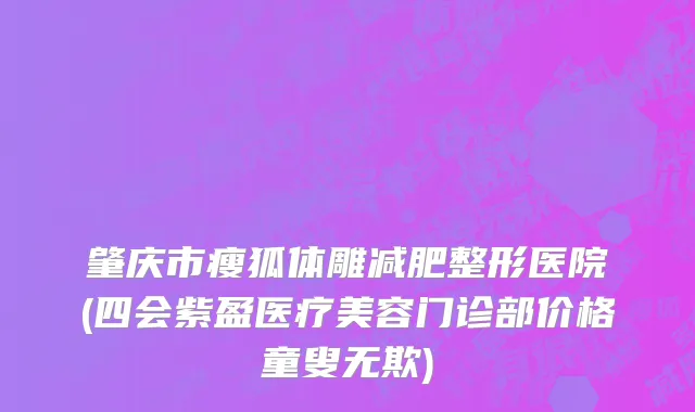 肇庆市瘦狐体雕减肥整形医院(四会紫盈医疗美容门诊部价格童叟无欺)