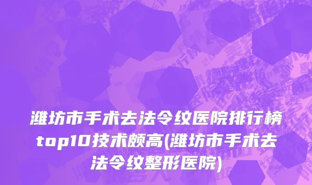 潍坊市手术去法令纹医院排行榜top10技术颇高(潍坊市手术去法令纹整形医院)