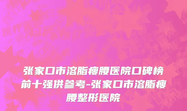 张家口市溶脂瘦腰医院口碑榜前十强供参考-张家口市溶脂瘦腰整形医院
