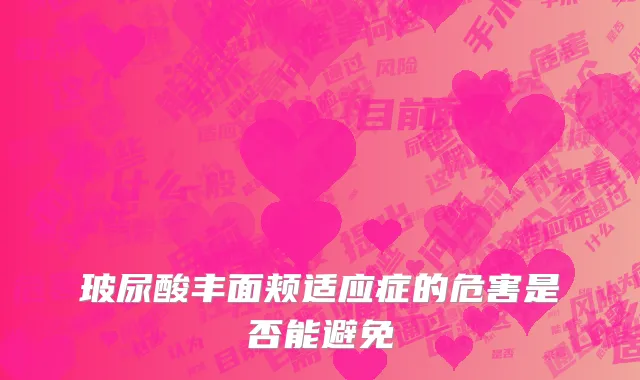 玻尿酸丰面颊适应症的危害是否能避免