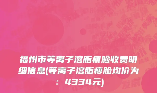 福州市等离子溶脂瘦脸收费明细信息(等离子溶脂瘦脸均价为：4334元)