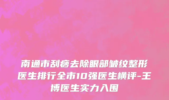 南通市刮痧去除眼部皱纹整形医生排行全市10强医生横评-王博医生实力入围