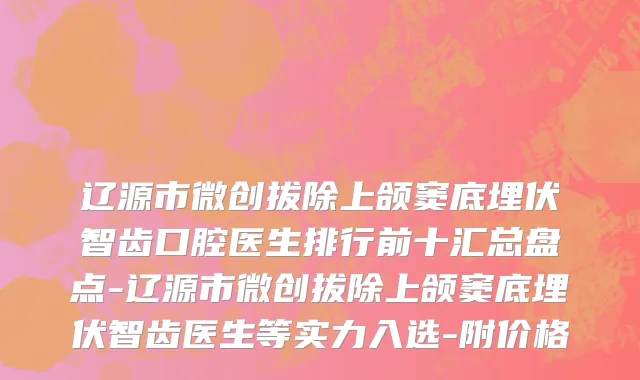 辽源市微创拔除上颌窦底埋伏智齿口腔医生排行前十汇总盘点-辽源市微创拔除上颌窦底埋伏智齿医生等实力入选-附价格