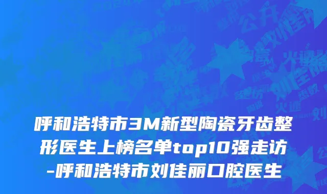 呼和浩特市3M新型陶瓷牙齿整形医生上榜名单top10强走访-呼和浩特市刘佳丽口腔医生