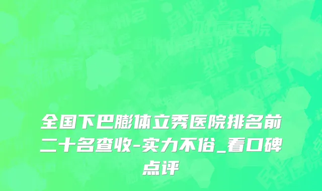 全国下巴膨体立秀医院排名前二十名查收-实力不俗_看口碑点评