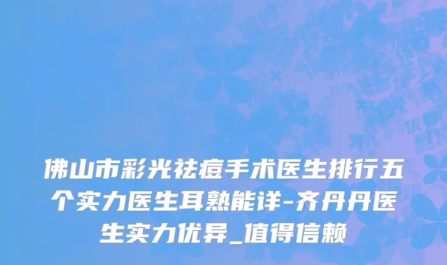 佛山市彩光祛痘手术医生排行五个实力医生耳熟能详-齐丹丹医生实力优异_值得信赖