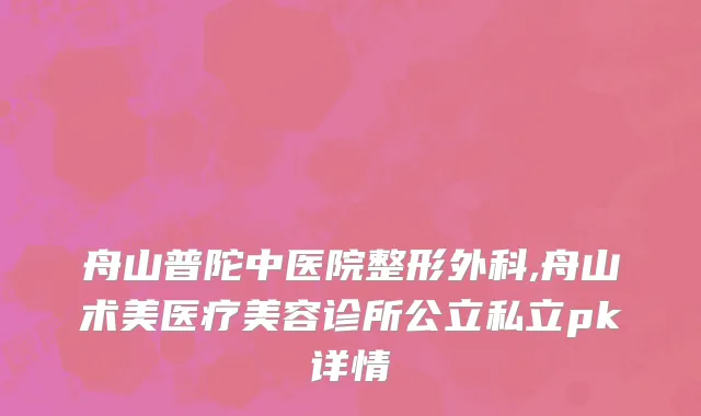 舟山普陀中医院整形外科,舟山术美医疗美容诊所公立私立pk详情