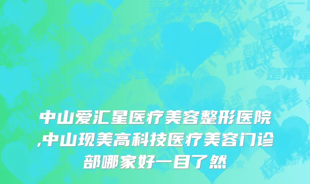 中山爱汇星医疗美容整形医院,中山现美高科技医疗美容门诊部哪家好一目了然