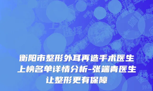 衡阳市整形外耳再造手术医生上榜名单详情分析-张端青医生让整形更有保障