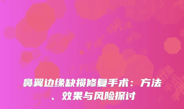 鼻翼边缘缺损修复手术：方法、效果与风险探讨