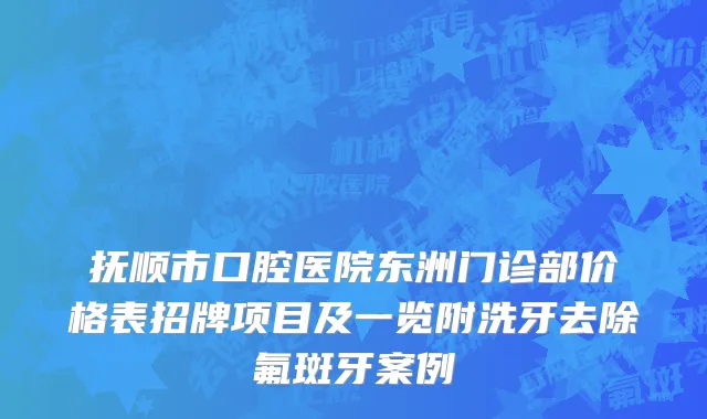抚顺市口腔医院东洲门诊部价格表招牌项目及一览附洗牙去除氟斑牙案例