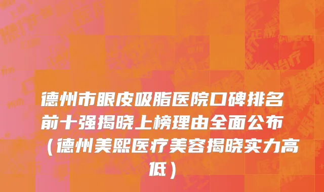 德州市眼皮吸脂医院口碑排名前十强揭晓上榜理由全面公布（德州美熙医疗美容揭晓实力高低）