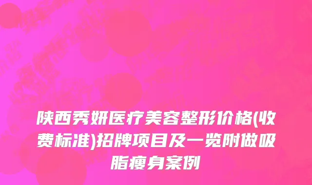 陕西秀妍医疗美容整形价格(收费标准)招牌项目及一览附做吸脂瘦身案例