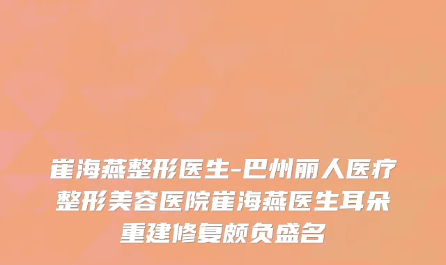 崔海燕整形医生-巴州丽人医疗整形美容医院崔海燕医生耳朵重建修复颇负盛名