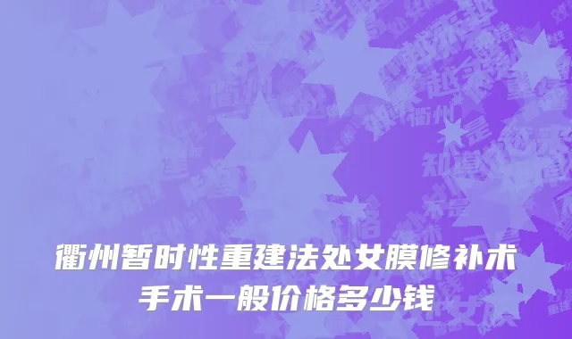 衢州暂时性重建法处女膜修补术手术一般价格多少钱