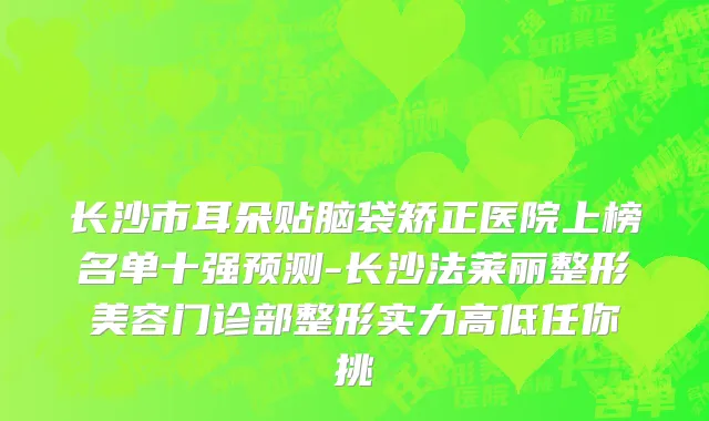长沙市耳朵贴脑袋矫正医院上榜名单十强预测-长沙法莱丽整形美容门诊部整形实力高低任你挑