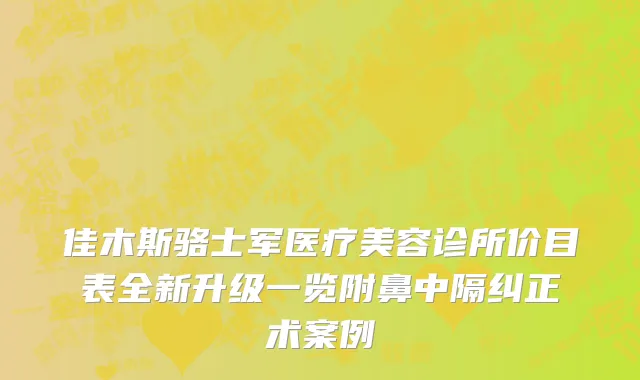 佳木斯骆士军医疗美容诊所价目表全新升级一览附鼻中隔纠正术案例