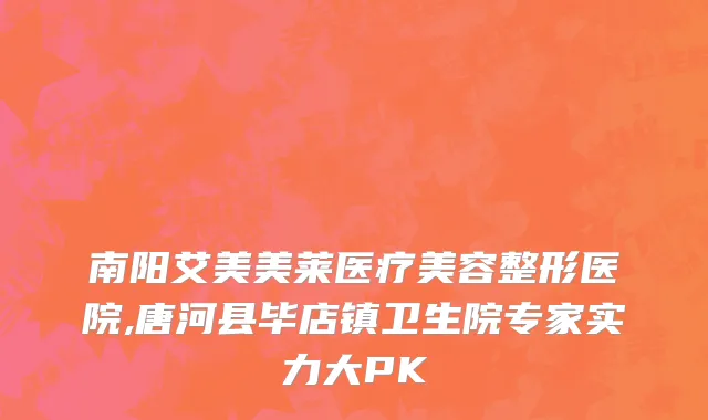 南阳艾美美莱医疗美容整形医院,唐河县毕店镇卫生院专家实力大PK